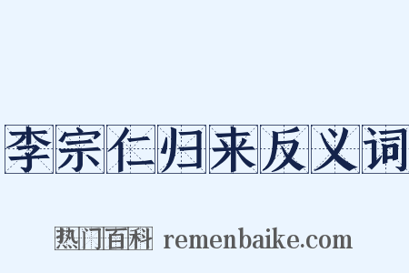 李宗仁归来反义词是什么意思的图片